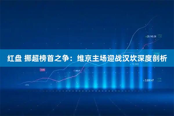 红盘 挪超榜首之争：维京主场迎战汉坎深度剖析