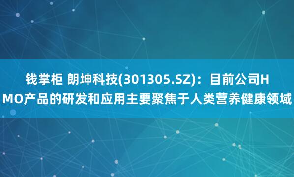 钱掌柜 朗坤科技(301305.SZ)：目前公司HMO产品的研发和应用主要聚焦于人类营养健康领域
