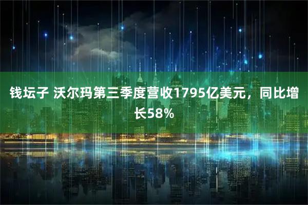 钱坛子 沃尔玛第三季度营收1795亿美元，同比增长58%