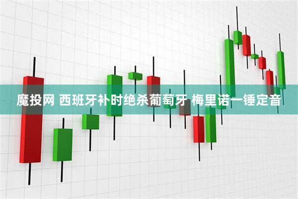 魔投网 西班牙补时绝杀葡萄牙 梅里诺一锤定音